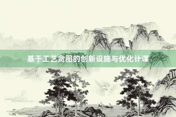 基于工艺贪图的创新设施与优化计谋